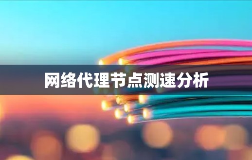 网络代理节点测速分析