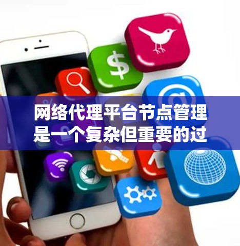 网络代理平台节点管理是一个复杂但重要的过程，涉及多个步骤和技巧。以下是一个系统化的指南，帮助您逐步管理网络代理平台中的节点