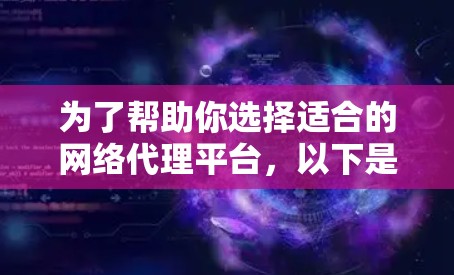 为了帮助你选择适合的网络代理平台，以下是一些关键点和建议，帮助你做出明智的选择