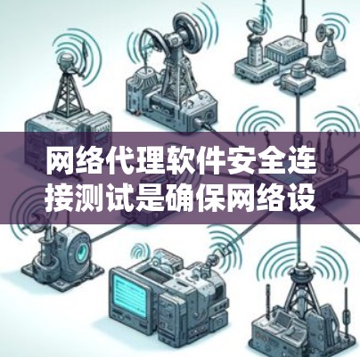 网络代理软件安全连接测试是确保网络设备可靠性和安全性的重要步骤。以下是对这一主题的详细总结和分析