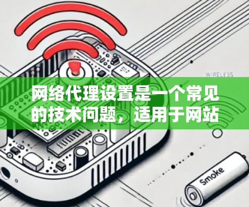 网络代理设置是一个常见的技术问题，适用于网站管理员或网络管理员。以下是一些常见的网络代理设置问题和解决方案