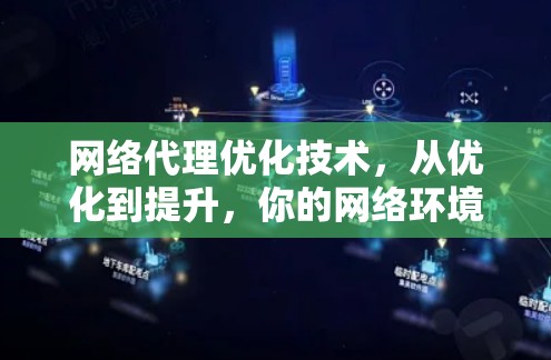 网络代理优化技术，从优化到提升，你的网络环境更高效