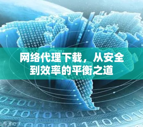 网络代理下载，从安全到效率的平衡之道
