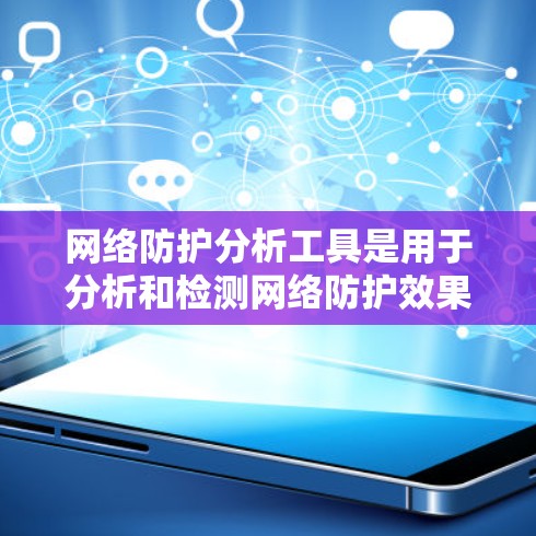 网络防护分析工具是用于分析和检测网络防护效果的工具，广泛应用于网络监控、攻击预测和安全评估等领域。以下是对这些工具的详细分析