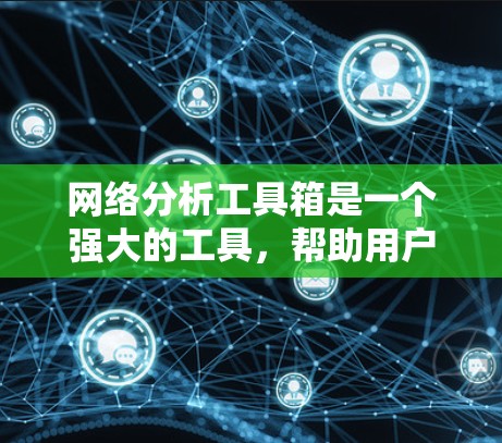 网络分析工具箱是一个强大的工具，帮助用户进行图论和网络分析。以下是对该工具箱的分步总结
