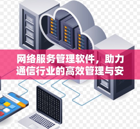 网络服务管理软件，助力通信行业的高效管理与安全保护