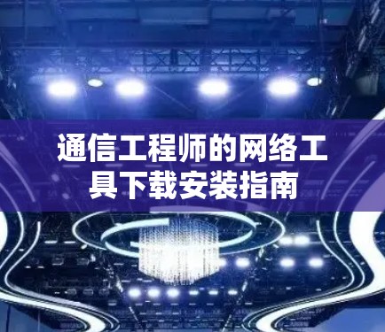 通信工程师的网络工具下载安装指南