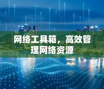 网络工具箱，高效管理网络资源