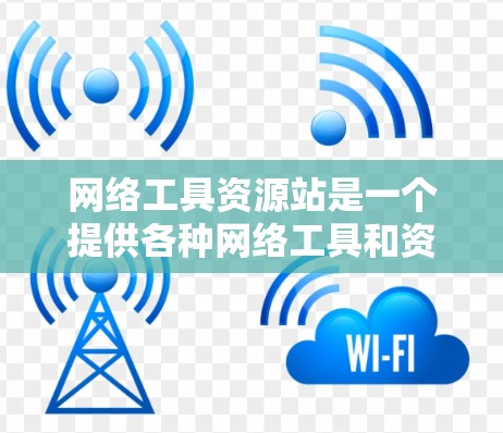 网络工具资源站是一个提供各种网络工具和资源的综合性网站。以下是对这些网站的详细介绍和推荐