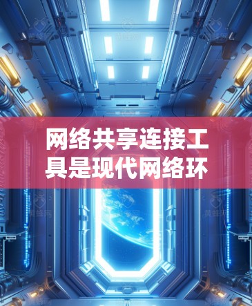 网络共享连接工具是现代网络环境中一种功能强大的工具，用于在线资源分配和文件传输。以下是对这些工具的详细分析