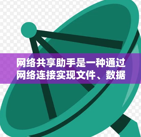 网络共享助手是一种通过网络连接实现文件、数据或资源共享的设备或工具。以下是关于网络共享助手的详细介绍