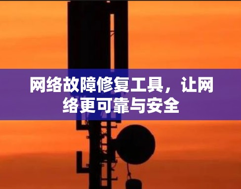 网络故障修复工具，让网络更可靠与安全