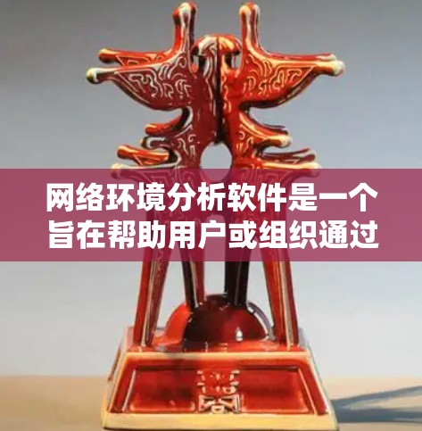 网络环境分析软件是一个旨在帮助用户或组织通过数据分析来优化网络环境、预防故障、管理设备和用户行为的工具。以下是对该类软件的详细介绍