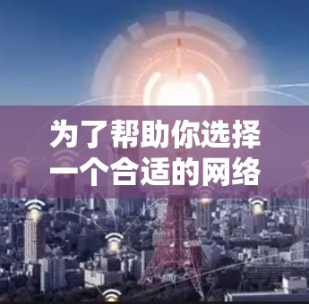 为了帮助你选择一个合适的网络加速APP，以下是分步骤的建议