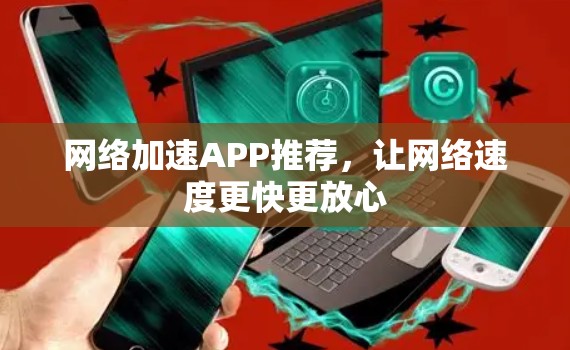 网络加速APP推荐，让网络速度更快更放心