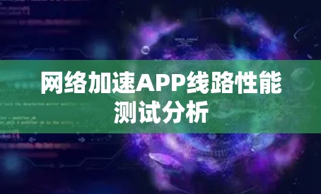 网络加速APP线路性能测试分析