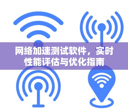 网络加速测试软件，实时性能评估与优化指南