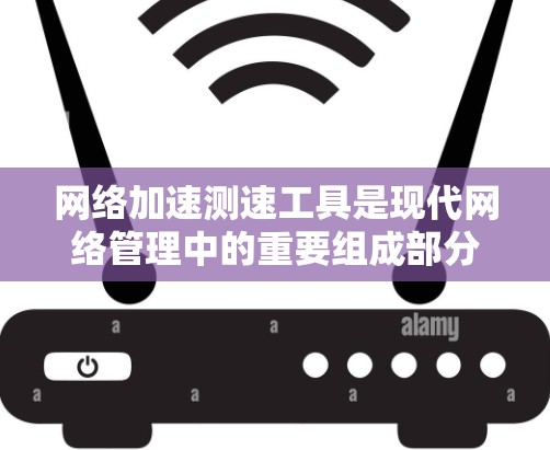 网络加速测速工具是现代网络管理中的重要组成部分，它通过实时监控和分析网络流量，帮助用户和企业优化网络性能，减少延迟和丢失。以下是针对这一问题的分步解释