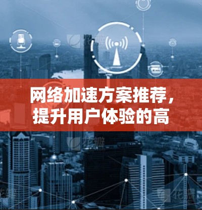 网络加速方案推荐，提升用户体验的高效选择