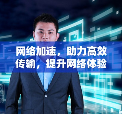 网络加速，助力高效传输，提升网络体验