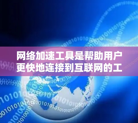 网络加速工具是帮助用户更快地连接到互联网的工具，通常包括自动加速、物理加速和动态加速等多种类型。以下是详细的指南，帮助你选择合适的网络加速工具