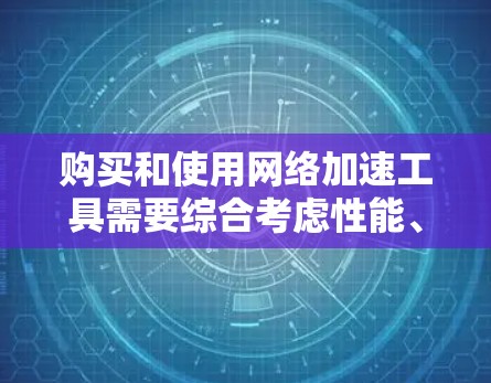 购买和使用网络加速工具需要综合考虑性能、安全性和兼容性等因素。以下是一步步的指南，帮助您做出明智的选择