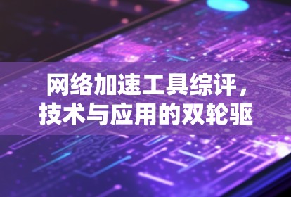 网络加速工具综评，技术与应用的双轮驱动