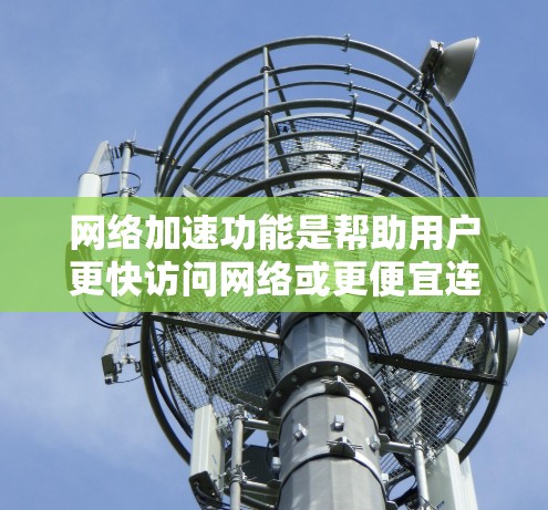 网络加速功能是帮助用户更快访问网络或更便宜连接高速网络的工具。以下是关于网络加速的详细总结