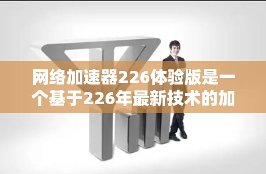 网络加速器226体验版是一个基于226年最新技术的加速器，旨在提升用户在网络连接上的性能和体验。以下是对这个加速器的详细体验报告