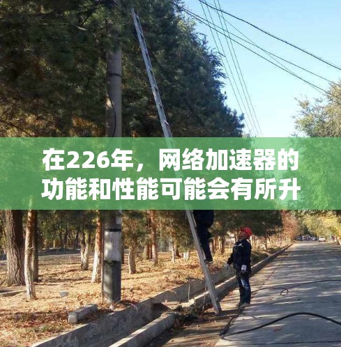 在226年，网络加速器的功能和性能可能会有所升级，以满足更多用户的需求。以下是一些推荐的网络加速器，涵盖了功能多样性和性能提升的特点