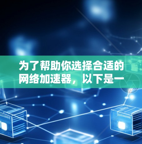 为了帮助你选择合适的网络加速器，以下是一些关键建议，结合你的需求进行分析