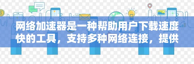 网络加速器是一种帮助用户下载速度快的工具，支持多种网络连接，提供多种功能如自动优化、缓存共享、断点续传等。以下是一些常见的网络加速器推荐，根据不同的需求进行选择