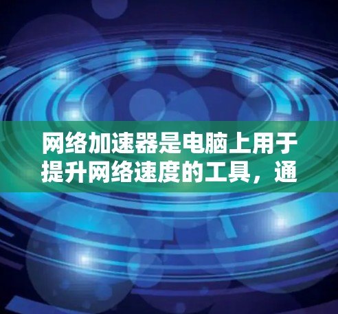 网络加速器是电脑上用于提升网络速度的工具，通常通过连接多个网络源端口来实现。以下是使用网络加速器的步骤和注意事项