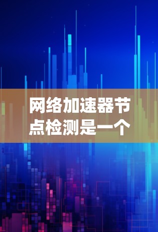 网络加速器节点检测是一个涉及多个领域的复杂项目，涵盖了网络加速器的工作原理、网络检测技术、Python编程以及数据处理等方面。以下是对该问题的详细步骤和解决方案的总结
