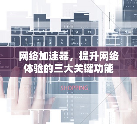 网络加速器，提升网络体验的三大关键功能