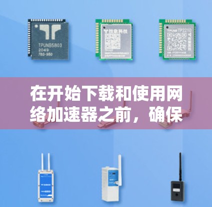 在开始下载和使用网络加速器之前，确保按照以下步骤进行