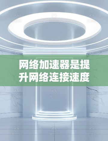 网络加速器是提升网络连接速度的工具，全球节点是这些平台在不同国家和地区提供的服务。以下是对网络加速器全球节点的详细分析