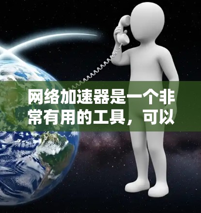 网络加速器是一个非常有用的工具，可以帮助用户更快地下载文件，提高工作效率。以下是一些关键点，帮助你更好地使用网络加速器