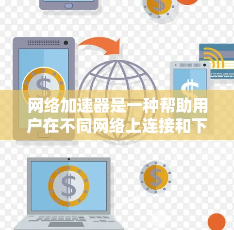 网络加速器是一种帮助用户在不同网络上连接和下载文件的工具，通常包括同步文件到云端、加速传输和同步到其他设备的功能。以下是关于网络加速器的详细总结
