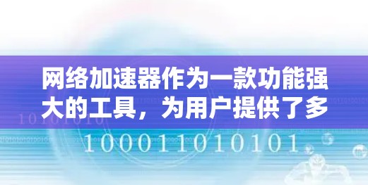 网络加速器作为一款功能强大的工具，为用户提供了多种方式提升网络体验。以下是几种常见的网络加速器及其特点，供您参考