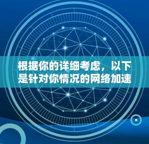 根据你的详细考虑，以下是针对你情况的网络加速器推荐列表