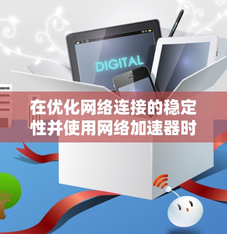 在优化网络连接的稳定性并使用网络加速器时，可以按照以下步骤进行