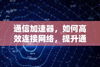 通信加速器,如何高效连接网络,提升通信体验 通信加速器,如何高效连接网络,提升通信体验