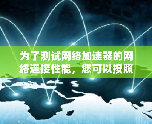 为了测试网络加速器的网络连接性能，您可以按照以下步骤进行