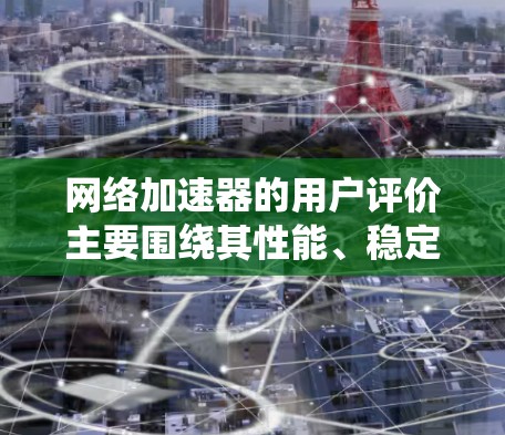 网络加速器的用户评价主要围绕其性能、稳定性和价格等方面展开。以下是一些常见的评价点和推荐方向