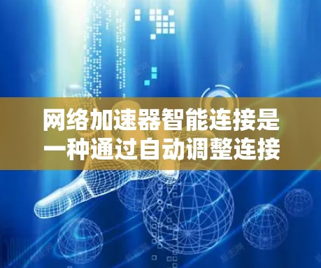 网络加速器智能连接是一种通过自动调整连接方式，提高网络效率和灵活性的技术，广泛应用于各种网络环境。以下是关于智能连接的详细分析