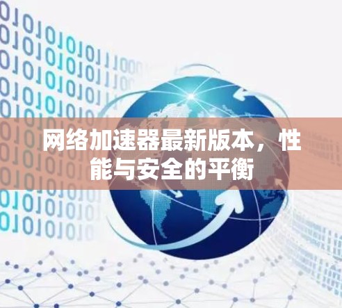 网络加速器最新版本,性能与安全的平衡 网络加速器最新版本,性能与安全的平衡