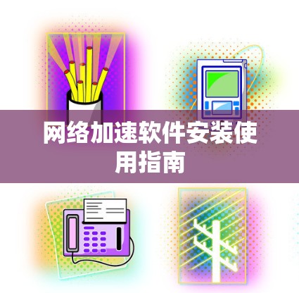 网络加速软件安装使用指南 网络加速软件安装使用指南