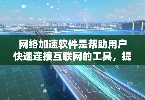 网络加速软件是帮助用户快速连接互联网的工具,提供了多种设置和功能选项,能够优化你的上网体验。以下是关于网络加速软件的详细指南 网络加速软件是帮助用户快速连接互联网的工具,提供了多种设置和功能选项,能够优化你的上网体验。以下是关于网络加速软件的详细指南