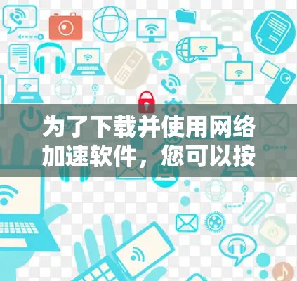 为了下载并使用网络加速软件，您可以按照以下步骤操作